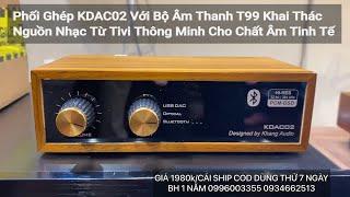 Phối Ghép KDAC02 Với Bộ Âm Thanh T99 Khai Thác Nguồn Nhạc Từ Tivi Thông Minh Cho Chất Âm Tinh Tế