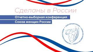 Сделаны в России. "Отчетно-выборная конференция Союза женщин России"