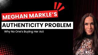 Meghan Markle's Authenticity Problem - Why No One's Buying Her Act