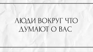 ЛЮДИ ВОКРУГ ЧТО ДУМАЮТ О ВАС?