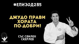 Еп285 | Свилен Скерлев: Идеята на джудо е да прави хората по-добри