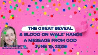 THE GREAT REVEAL & BLOOD ON WALZ’ HANDS - A MESSAGE FROM GOD – JUNE 16, 2025