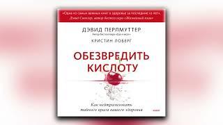 Обезвредить кислоту. Как нейтрализовать тайного врага вашего здоровья. Дэвид Перлмуттер - Аудиокнига