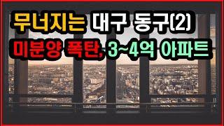 무너지는 대구 동구(2) - 미분양 폭탄, 3~4억 84타입 신축 아파트