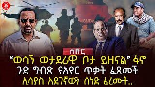 ‹‹ወሳኝ ወታደራዊ ቦታ ይዘናል›› ፋኖ | ጉድ ግብጽ የአየር ጥቃት ፈጸመች | ኢሳያስ አደገኛውን ሰነድ ፈረሙት... | Ethiopia