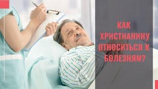 Как христианину относиться к физическим болезням?