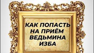 КАК ПОПАСТЬ НА ПРИЁМ  ВЕДЬМИНА ИЗБА ИНГА ХОСРОЕВА