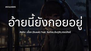 อ้ายนี้ยังกอยอยู่  - เบื๊อก (Bueak) Feat  จินต์จล,สันดุสิต,ศรณ์ศิลป์ #เนื้อเพลง