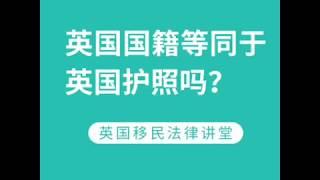 英国移民- 英国国籍等同于英国护照吗？--《英国移民法律讲堂》 微信咨询：G1380901