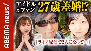 【アイドルと結婚】「ライブ配信でマンツーマンになった時に...」元アイドル(20)＆元ファン(47)の27歳差夫婦が馴れ初めを赤裸々告白｜#ABEMA的ニュースショー《アベマで放送中》