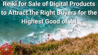 Reiki for Sale of Digital Products to Attract the Right Buyers for the Highest Good of All 