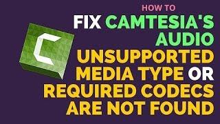 How to FIX camtasia: "Cannot Load File, Unsupported media format or Codec Not found