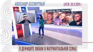 Александр Бессмертный - О дефиците любви в матриархальной семье (LIFE 78, 30.11.2016)