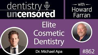 862 Elite Cosmetic Dentistry with Dr. Michael Apa : Dentistry Uncensored with Howard Farran