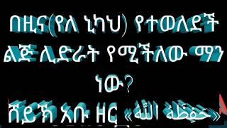 በዚና(የለ ኒካህ) የተወለደች ልጅ ሊድራት የሚችለው ማን ነው?ሸይኽ አቡ ዘር «حَفِظَهُ اللَّهُ»