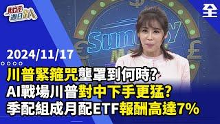 川普緊箍咒壟罩到何時？不只限7奈米！AI戰場川普對中國下手更猛？！輝達R系列選股在「新奇」！飆股將接二連三？Fed恐緩降息，債券要怎辦？以季配ETF搭配... 2024.11.17【財經週日趴 全集】