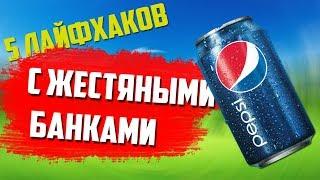 ТОП 5 ЛАЙФХАКОВ С ЖЕСТЯНЫМИ БАНКАМИ!