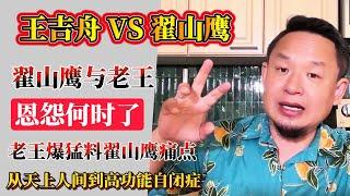 老王来了·王吉舟：翟山鹰与大老王吉舟恩怨何时了 | 老王爆料翟山鹰痛点 | 从天上人间到高功能自闭症 | 王吉舟与翟山鹰的互撕内幕