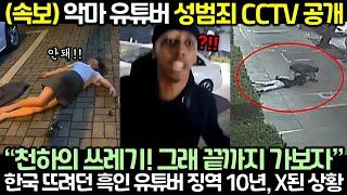 (속보) 악마 유튜버 성폭X CCTV 공개! 한국 뜨려던 흑인 유튜버 징역 10년, X된 상황