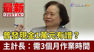 普發現金1萬元有譜？ 主計長：需3個月作業時間【最新快訊】