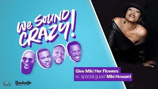 Give Miki Her Flowers w. special guest Miki Howard | We Sound Crazy Podcast