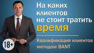 НА КАКИХ КЛИЕНТОВ ВАМ НЕ СТОИТ ТРАТИТЬ ВРЕМЯ? | КВАЛИФИКАЦИЯ КЛИЕНТОВ BANT | ТРЕНИНГ ПРОДАЖ (18+)