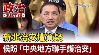 新北治安遭質疑 侯盼「中央地方聯手護治安」【政治快訊】