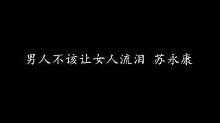 男人不该让女人流泪 苏永康 (歌词版)