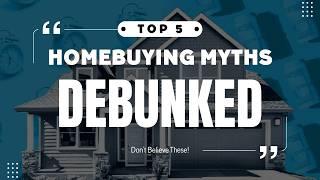 Top 5 Home Buying Myths DEBUNKED!  First-Time Buyers MUST WATCH!