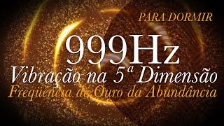  999hz para RELAXAR | Vibração na 5ª Dimensão | Frequência de Ouro da Abundância | CURA INFINITA .