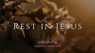 Rest in Jesus | Instrumental Worship Music | While You Pray