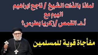 لماذا  بالذات الشيخ د./ ناجح ابراهيم اليوم مع أ.د. القمص /زكريا بطرس؟