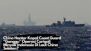 China Hantar Kapal Coast Guard"Ganggu Operasi Carigali Minyak Indonesia Di Laut China Selatan??