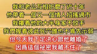 我和老公互相折磨了近十年，他帶着一個又一個情人招搖過市，我攥着他的大半身家不放手，我們握着彼此死穴誰也不肯先示弱，但今天我下定決心跟他離婚了，因爲這個祕密我藏不住了