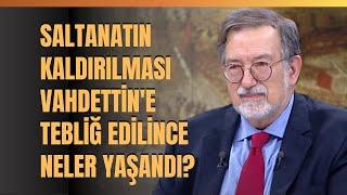 Saltanatın Kaldırılması Vahdettin'e Tebliğ Edilince Neler Yaşandı? Murat Bardakçı Anlattı