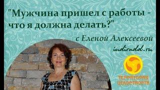 "Мужчина пришел с работы-что я должна делать?" Как нужно встречать мужчину с работы/ Елена Алексеева