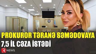 Prokuror Təranə Səmədovaya 7,5 il cəza istədi