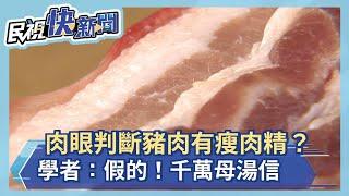 肉眼判斷豬肉有瘦肉精？學者：假的！千萬母湯信－民視新聞