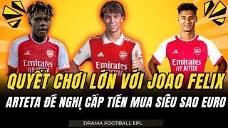 CHUYỂN NHƯỢNG ARSENAL 17/7: ARSENAL CHƠI LỚN VỚI JOAO FELIX. ARTETA ĐỀ NGHỊ CẤP TIỀN MUA WILLIAMS