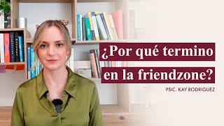 Piscología De Porqué Terminas Siempre En La Friendzone | Psicóloga Kay Rodríguez