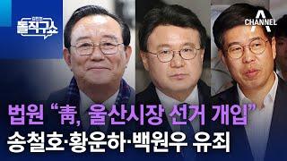 법원 “靑, 울산시장 선거 개입”…송철호·황운하·백원우 유죄 | 김진의 돌직구쇼