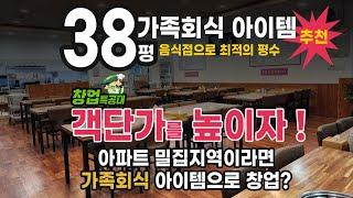 아파트 밀집지역이라면 가족회식 아이템으로 창업해야 음식업으로는 38평 최적의 평수, 식당 권리매매 및 양도합니다.