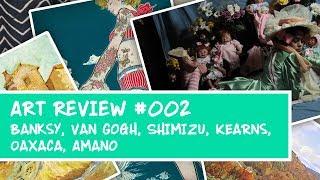 ART REVIEW #002: Banksy, Van Gogh, Yuko Shimizu, Stapleton Kearns, Teresa Oaxaca, Yoshitaka Amano