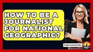 How To Be A Journalist For National Geographic? - The Documentary Reel