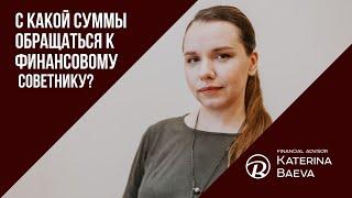 С какой суммы стоит обращаться к финансовому советнику | Финансовый советник Екатерина Баева