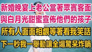 新婚晚宴上，老公當著眾賓客面，與白月光甜蜜宣佈他們的孩子，所有人面面相覷等著看我笑話，下一秒我一舉動，讓全場驚呆炸鍋#情感故事 #婚姻 #故事 #爽文 #爽文完结