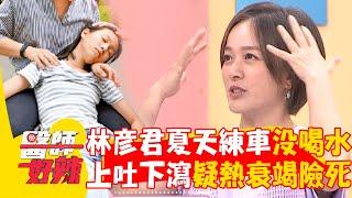 林彥君夏天練車沒喝水！上吐下瀉送醫「疑熱衰竭」險喪命！【#醫師好辣】20240721 EP1650 part3