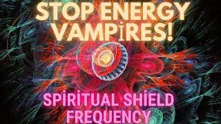 Protect Yourself Against Energy Vampires! Spiritual Shield Frequency