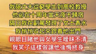 我陪丈夫從窮學生到高校教授，他卻在十周年當天夜不歸宿，隔日我在副駕發現了女士香水，我悄悄收起來跟着他出門，親眼目睹他與女學生曖昧不清，我笑了這樣做讓他後悔終身