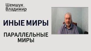 ПАРАЛЛЕЛЬНЫЕ МИРЫ, ИНЫЕ МИРЫ, Шемшук Владимир. #иные##мироздание#жизнь#шемшук#параллельные#миры